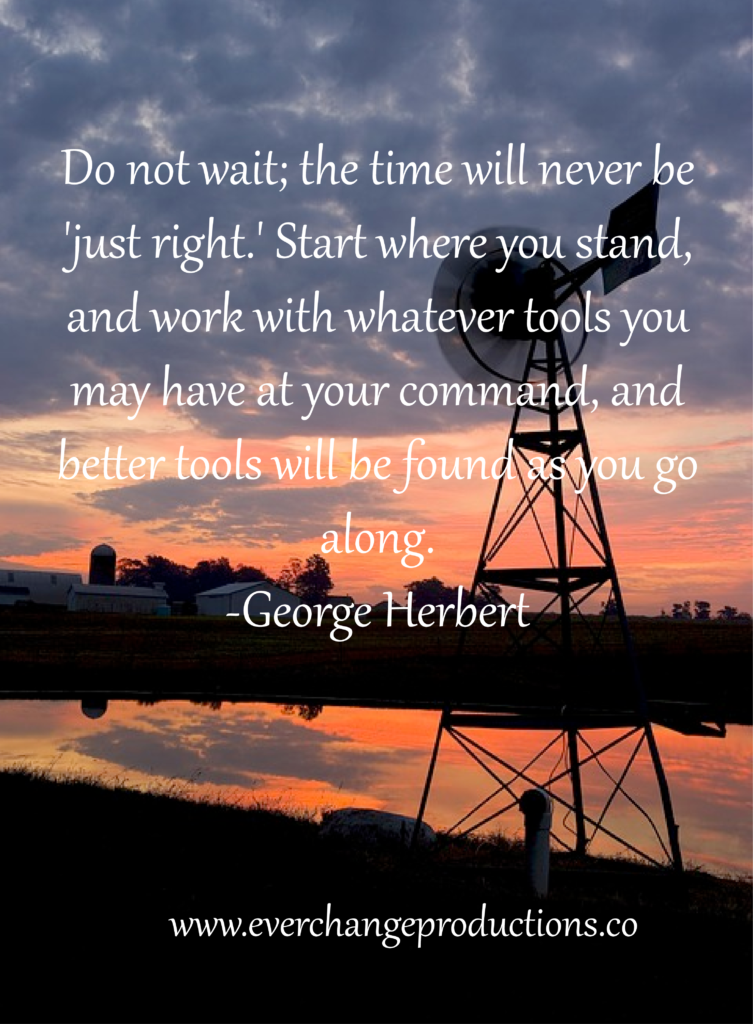 Need some motivation to start your week off? Just remember: "Do not wait; the time will never be 'just right.' Start where you stand, and work with whatever tools you may have at your command, and better tools will be found as you go along." -George Herbert