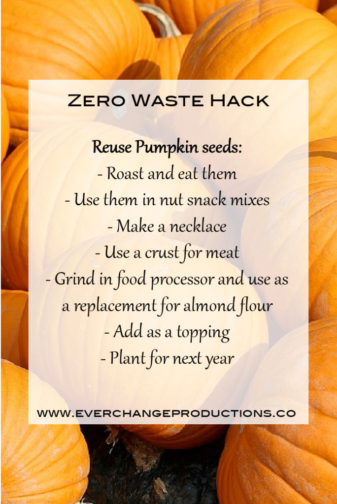 Zero Waste Hack: Reuse Pumpkin seeds: - Roast and eat them - Use them in nut snack mixes - Make a necklace - Use a crust for meat - Grind and use as a replacement for almond flour - Add as a topping - Plant for next year